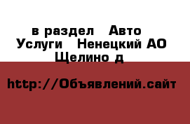  в раздел : Авто » Услуги . Ненецкий АО,Щелино д.